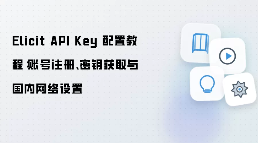 Elicit API Key 配置教程:账号注册、密钥获取与国内网络设置