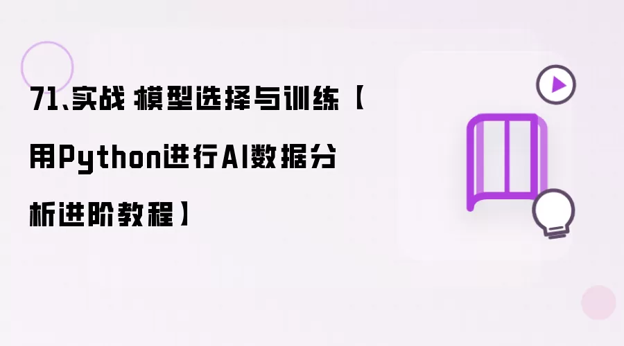71、实战:模型选择与训练【用Python进行AI数据分析进阶教程】