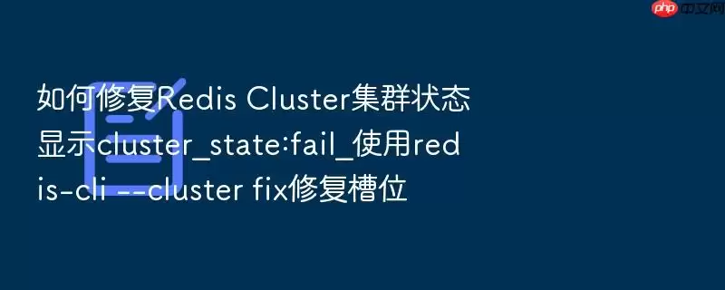如何修复Redis Cluster集群状态显示cluster_state:fail_使用redis-cli --cluster fix修复槽位