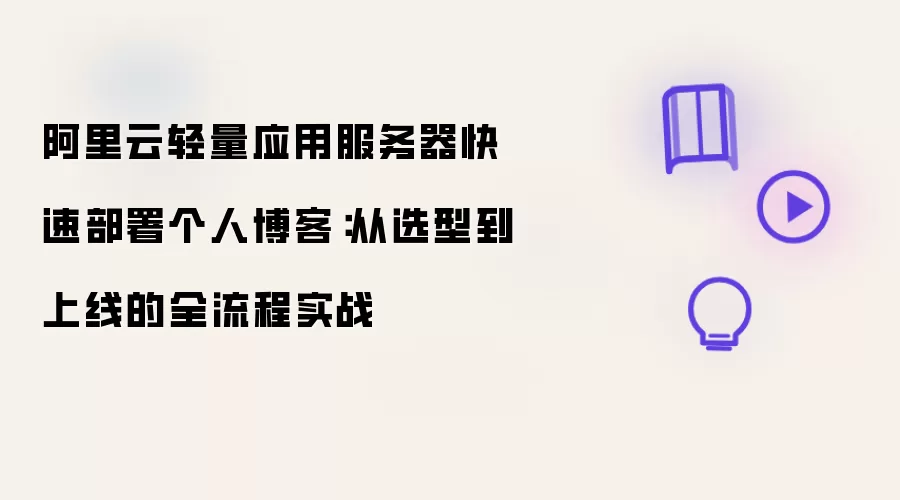 阿里云轻量应用服务器快速部署个人博客:从选型到上线的全流程实战