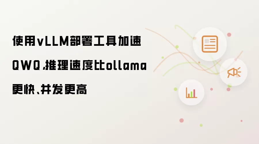 使用vLLM部署工具加速QWQ,推理速度比ollama更快、并发更高