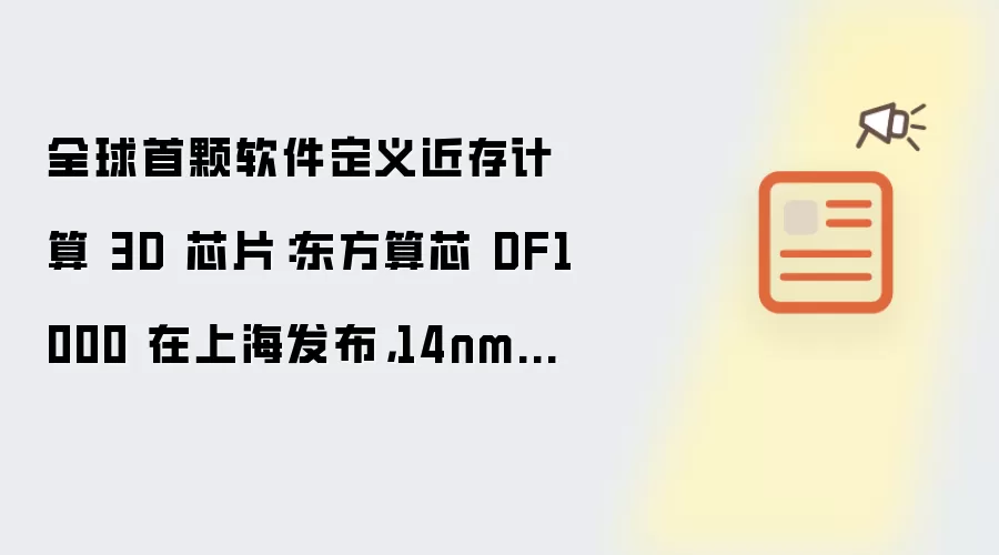 全球首颗软件定义近存计算 3D 芯片:东方算芯 DF1000 在上海发布,14nm 工艺
