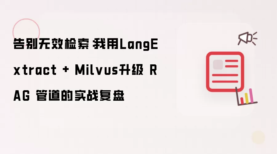 告别无效检索:我用LangExtract + Milvus升级 RAG 管道的实战复盘
