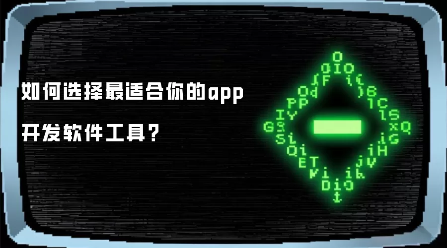 如何选择最适合你的app开发软件工具?