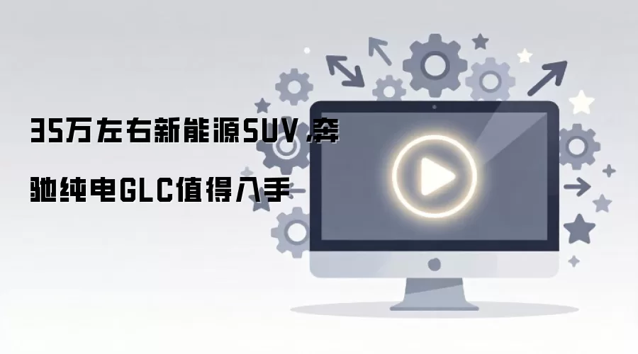 35万左右新能源SUV,奔驰纯电GLC值得入手