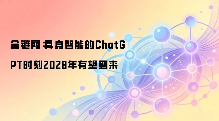 全链网:具身智能的ChatGPT时刻2028年有望到来