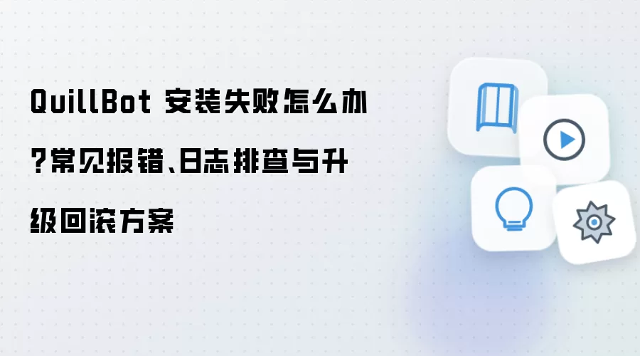 QuillBot 安装失败怎么办?常见报错、日志排查与升级回滚方案
