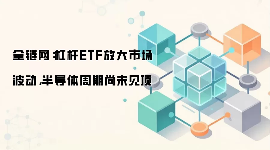 全链网分析杠杆ETF如何放大市场波动,半导体周期尚未见顶