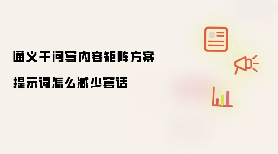 通义千问写内容矩阵方案提示词怎么减少套话