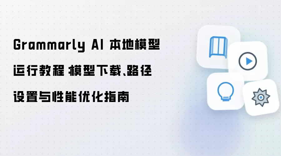 Grammarly AI 本地模型运行教程:模型下载、路径设置与性能优化指南