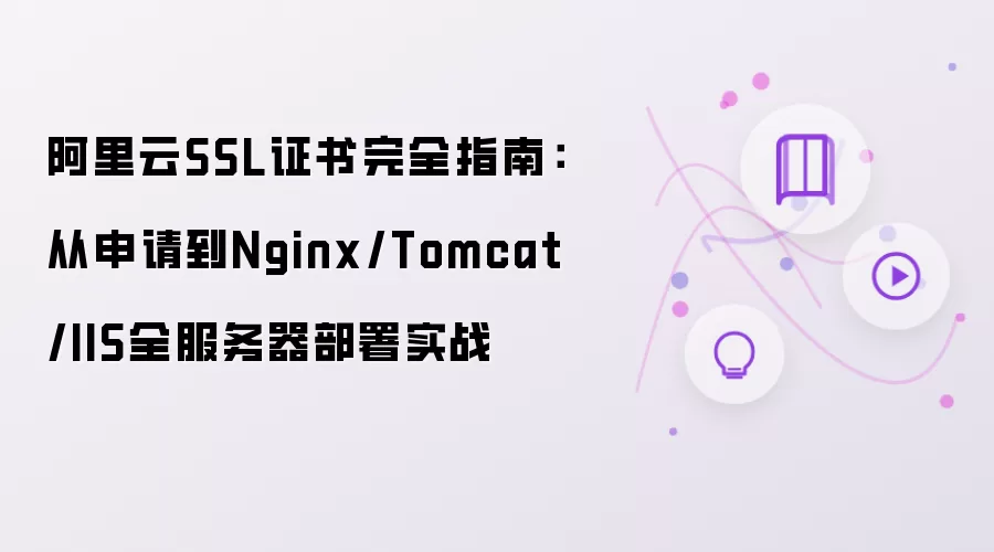 阿里云SSL证书完全指南:从申请到Nginx/Tomcat/IIS全服务器部署实战