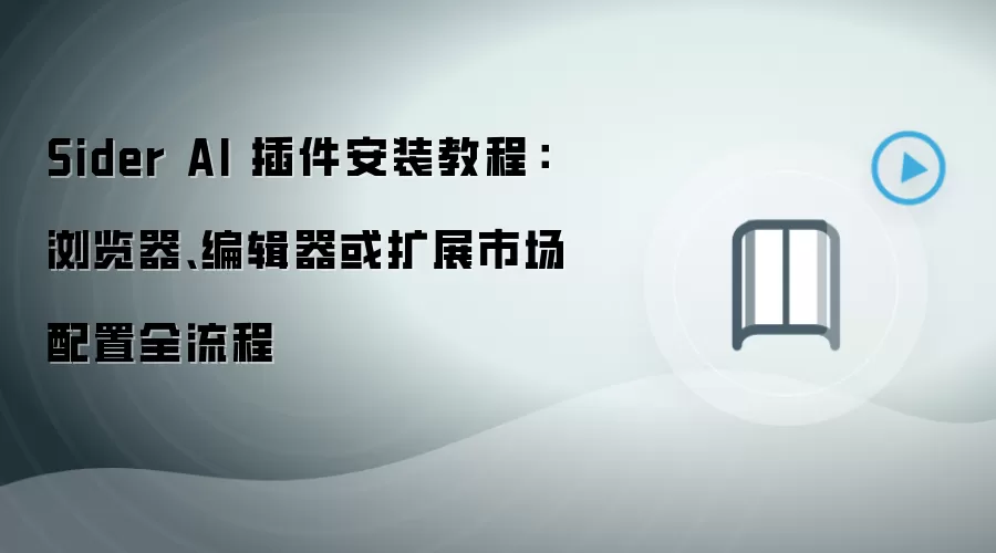 Sider AI 插件安装教程:浏览器、编辑器或扩展市场配置全流程