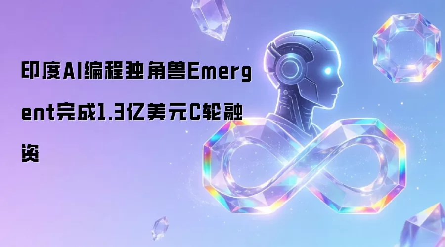 印度AI编程独角兽Emergent完成1.3亿美元C轮融资