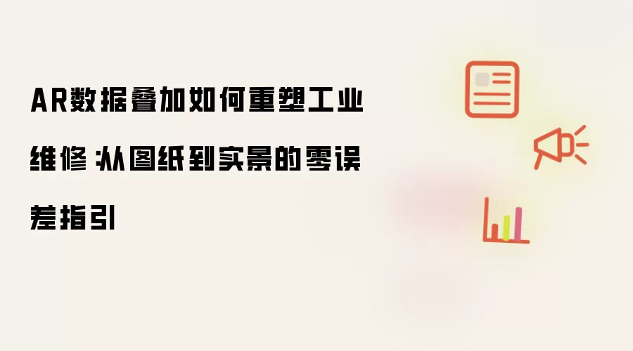 AR数据叠加如何重塑工业维修:从图纸到实景的零误差指引