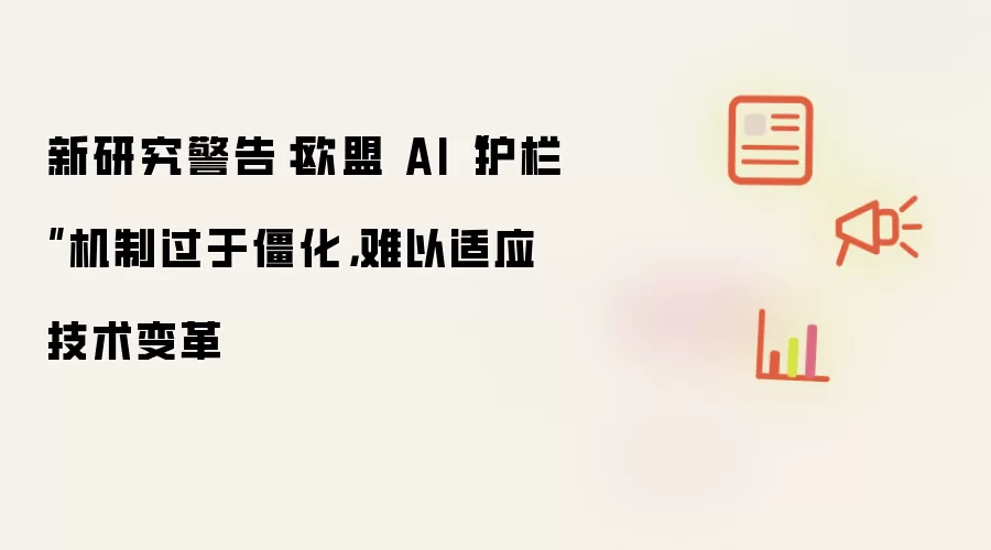 新研究警告:欧盟 AI“护栏”机制过于僵化,难以适应技术变革