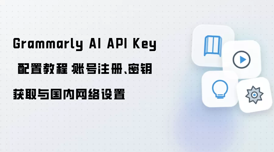 Grammarly AI API Key 配置教程:账号注册、密钥获取与国内网络设置