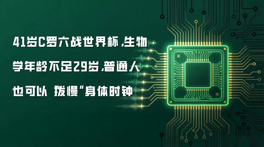 41岁C罗六战世界杯,生物学年龄不足29岁,普通人也可以“拨慢”身体时钟