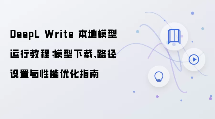 DeepL Write 本地模型运行教程:模型下载、路径设置与性能优化指南