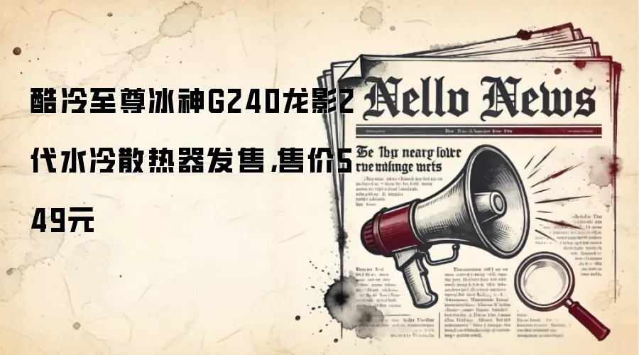 酷冷至尊冰神G240龙影2代水冷散热器发售,售价549元
