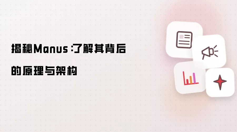 揭秘Manus:了解其背后的原理与架构