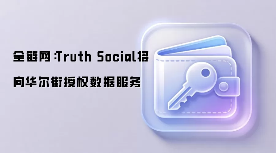 全链网:Truth Social将向华尔街授权数据服务