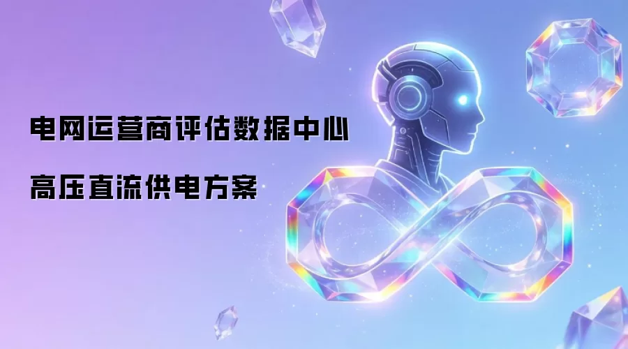 电网运营商评估数据中心高压直流供电方案