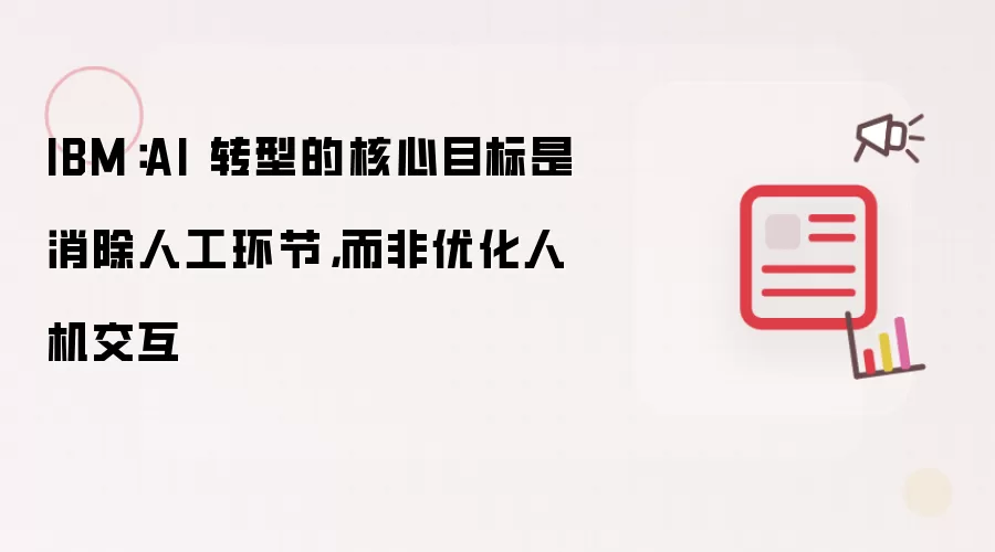 IBM:AI 转型的核心目标是消除人工环节,而非优化人机交互