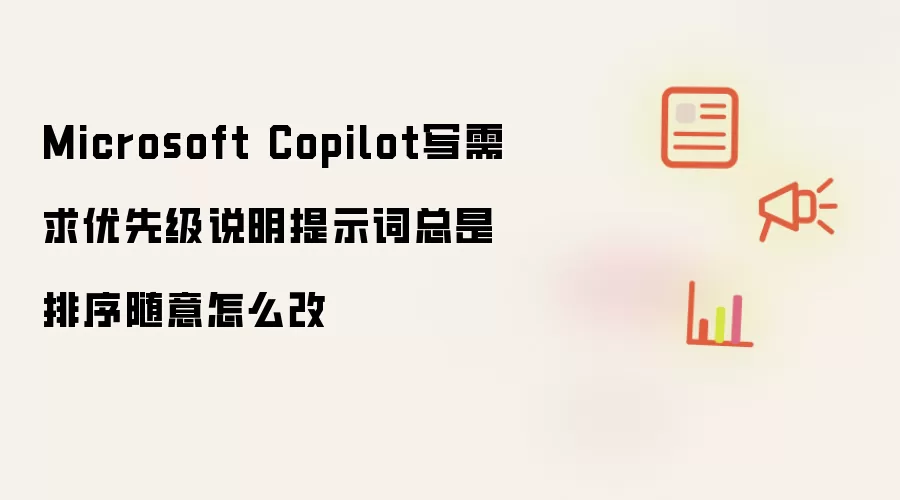 Microsoft Copilot写需求优先级说明提示词总是排序随意怎么改