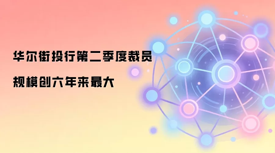华尔街投行第二季度裁员规模创六年来最大