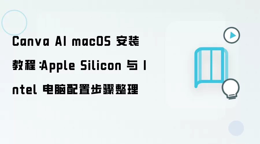Canva AI macOS 安装教程:Apple Silicon 与 Intel 电脑配置步骤整理