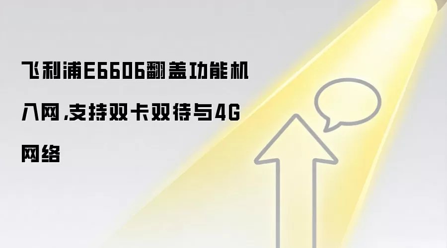 飞利浦E6606翻盖功能机入网,支持双卡双待与4G网络
