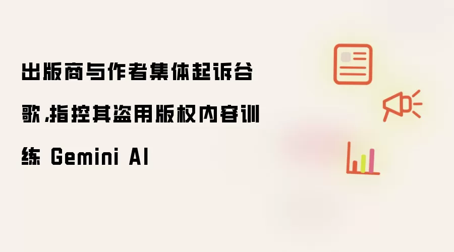 出版商与作者集体起诉谷歌,指控其盗用版权内容训练 Gemini AI