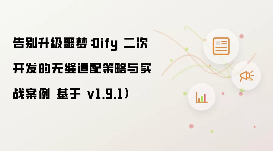 告别升级噩梦:Dify 二次开发的无缝适配策略与实战案例(基于 v1.9.1)