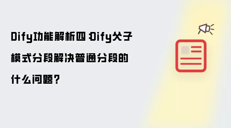 Dify功能解析四:Dify父子模式分段解决普通分段的什么问题?