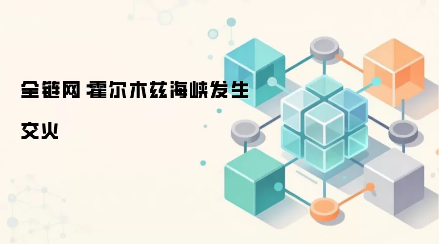 全链网：霍尔木兹海峡发生交火