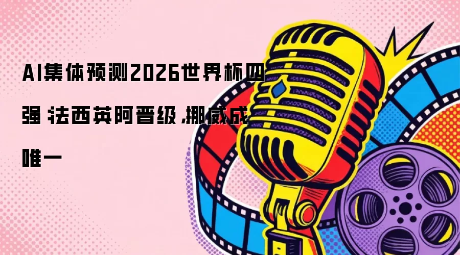 AI集体预测2026世界杯四强:法西英阿晋级,挪威成唯一