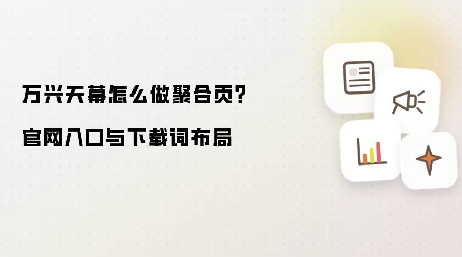 万兴天幕怎么做聚合页?官网入口与下载词布局
