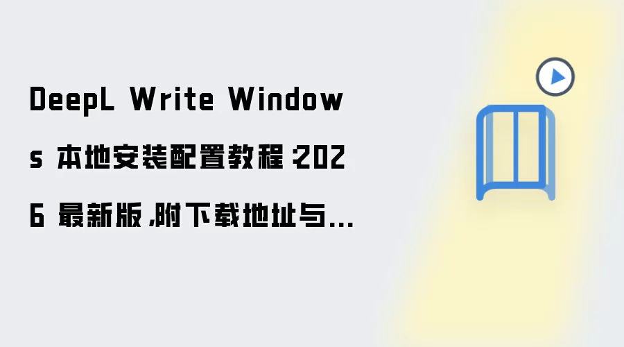 DeepL Write Windows 本地安装配置教程：2026 最新版，附下载地址与环境要求