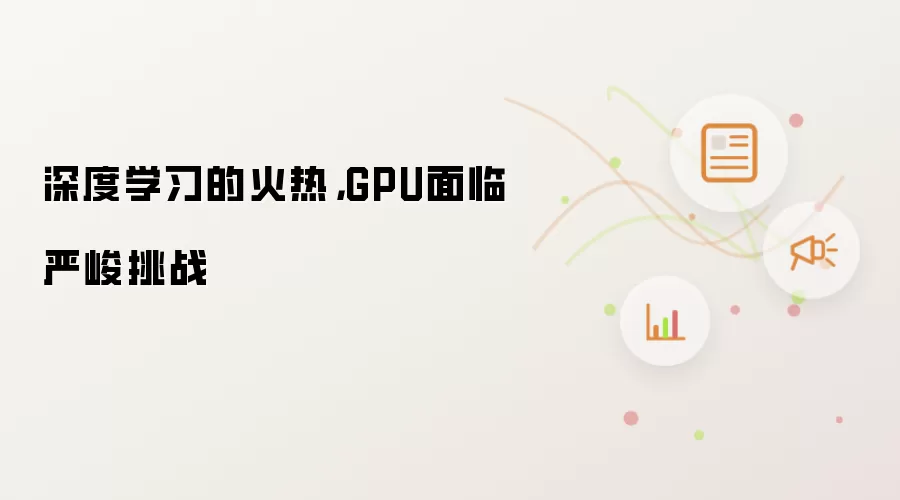深度学习的火热,GPU面临严峻挑战