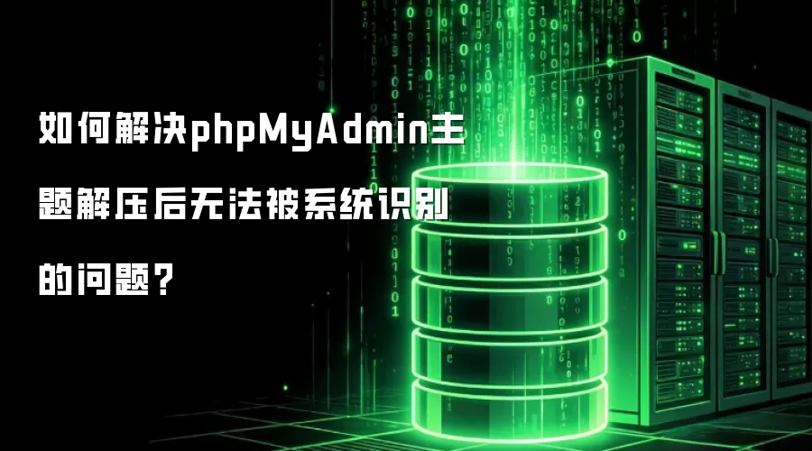 如何解决phpMyAdmin主题解压后无法被系统识别的问题?