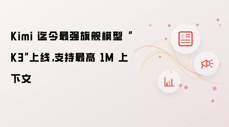 Kimi 迄今最强旗舰模型“K3”上线,支持最高 1M 上下文