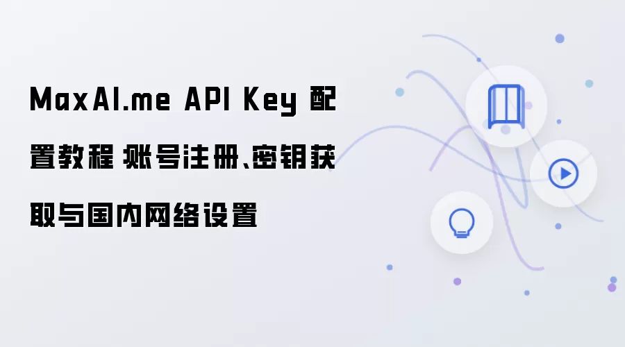 MaxAI.me API Key 配置教程:账号注册、密钥获取与国内网络设置