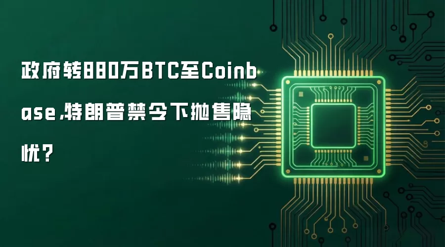 政府转880万BTC至Coinbase,特朗普禁令下抛售隐忧?