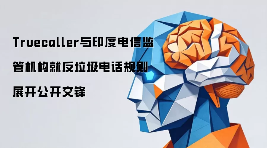 Truecaller与印度电信监管机构就反垃圾电话规则展开公开交锋