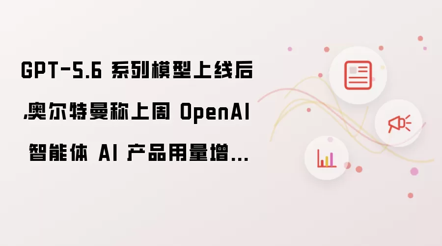 GPT-5.6 系列模型上线后,奥尔特曼称上周 OpenAI 智能体 AI 产品用量增长 2.5 倍