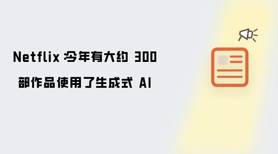 Netflix:今年有大约 300 部作品使用了生成式 AI