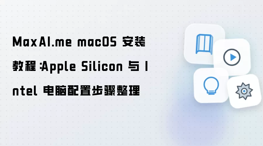 MaxAI.me macOS 安装教程:Apple Silicon 与 Intel 电脑配置步骤整理