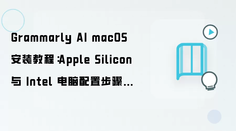 Grammarly AI macOS 安装教程:Apple Silicon 与 Intel 电脑配置步骤整理