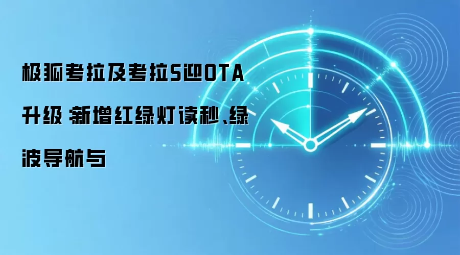 极狐考拉及考拉S迎OTA升级:新增红绿灯读秒、绿波导航与
