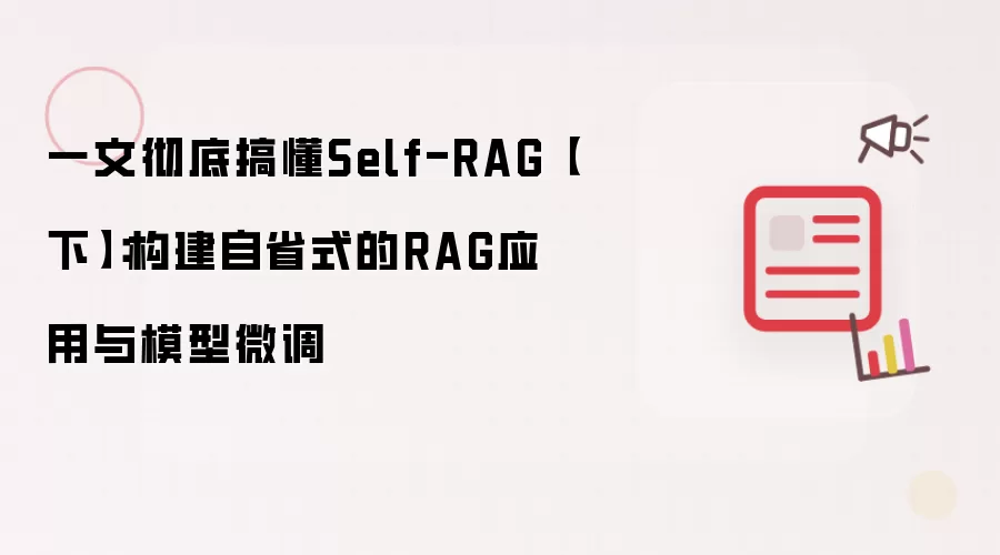 一文彻底搞懂Self-RAG【下】:构建自省式的RAG应用与模型微调